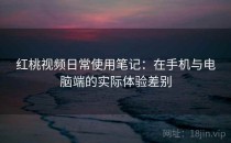 红桃视频日常使用笔记：在手机与电脑端的实际体验差别