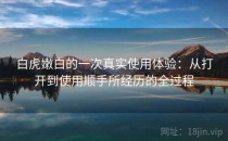 白虎嫩白的一次真实使用体验：从打开到使用顺手所经历的全过程