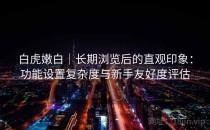 白虎嫩白｜长期浏览后的直观印象：功能设置复杂度与新手友好度评估