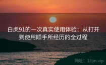 白虎91的一次真实使用体验：从打开到使用顺手所经历的全过程