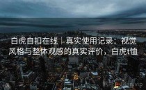 白虎自扣在线｜真实使用记录：视觉风格与整体观感的真实评价，白虎t恤