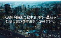 天美影院使用过程中发现的一些细节：功能设置复杂度与新手友好度评估