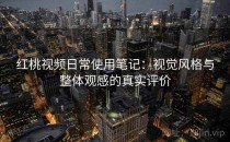 红桃视频日常使用笔记：视觉风格与整体观感的真实评价