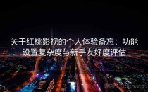 关于红桃影视的个人体验备忘：功能设置复杂度与新手友好度评估