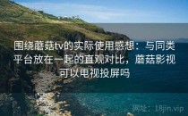 围绕蘑菇tv的实际使用感想：与同类平台放在一起的直观对比，蘑菇影视可以电视投屏吗