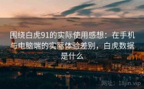 围绕白虎91的实际使用感想：在手机与电脑端的实际体验差别，白虎数据是什么