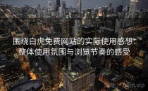 围绕白虎免费网站的实际使用感想：整体使用氛围与浏览节奏的感受
