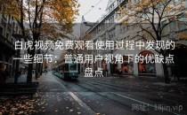 白虎视频免费观看使用过程中发现的一些细节：普通用户视角下的优缺点盘点