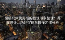 樱桃视频使用后的直观印象整理：界面设计、功能逻辑与操作习惯分析