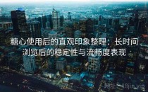 糖心使用后的直观印象整理：长时间浏览后的稳定性与流畅度表现