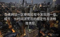 白虎网站一区使用过程中发现的一些细节：长时间浏览后的稳定性与流畅度表现