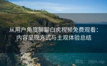 从用户角度聊聊白虎视频免费观看：内容呈现方式与主观体验总结