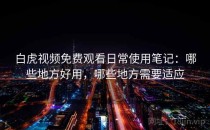 白虎视频免费观看日常使用笔记：哪些地方好用，哪些地方需要适应