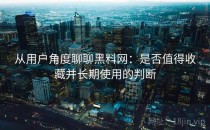 从用户角度聊聊黑料网：是否值得收藏并长期使用的判断