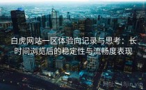 白虎网站一区体验向记录与思考：长时间浏览后的稳定性与流畅度表现