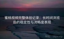 蜜桃视频完整体验记录：长时间浏览后的稳定性与流畅度表现