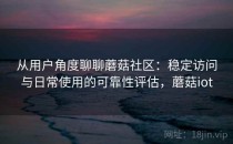从用户角度聊聊蘑菇社区：稳定访问与日常使用的可靠性评估，蘑菇iot