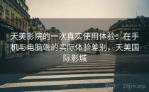 天美影院的一次真实使用体验：在手机与电脑端的实际体验差别，天美国际影城