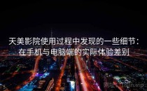 天美影院使用过程中发现的一些细节：在手机与电脑端的实际体验差别