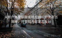 从用户角度聊聊蜜桃视频：分类是否清晰，对查找内容是否友好