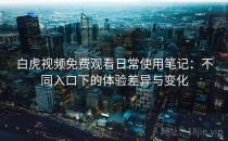 白虎视频免费观看日常使用笔记：不同入口下的体验差异与变化
