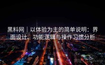 黑料网｜以体验为主的简单说明：界面设计、功能逻辑与操作习惯分析