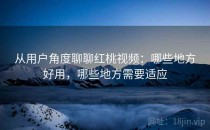 从用户角度聊聊红桃视频：哪些地方好用，哪些地方需要适应