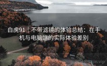 白虎91｜不带滤镜的体验总结：在手机与电脑端的实际体验差别