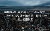樱桃视频日常使用笔记：访问方式、内容分布与整体使用感受，樱桃视频怎么使用说明