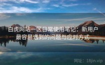 白虎网站一区日常使用笔记：新用户最容易遇到的问题与应对方式