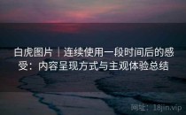 白虎图片｜连续使用一段时间后的感受：内容呈现方式与主观体验总结