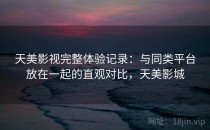 天美影视完整体验记录：与同类平台放在一起的直观对比，天美影城