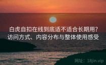 白虎自扣在线到底适不适合长期用？访问方式、内容分布与整体使用感受