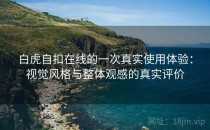 白虎自扣在线的一次真实使用体验：视觉风格与整体观感的真实评价