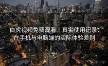 白虎视频免费观看｜真实使用记录：在手机与电脑端的实际体验差别