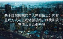 关于红桃影视的个人体验备忘：内容呈现方式与主观体验总结，红桃影院充值会员会盗号吗