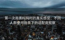 第一次用黑料网时的真实感受：不同人群使用场景下的适配度观察