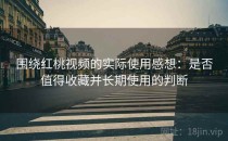 围绕红桃视频的实际使用感想：是否值得收藏并长期使用的判断