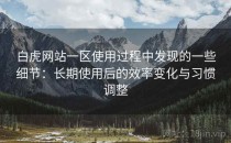 白虎网站一区使用过程中发现的一些细节：长期使用后的效率变化与习惯调整