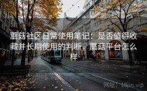 蘑菇社区日常使用笔记：是否值得收藏并长期使用的判断，蘑菇平台怎么样
