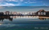 关于黑料网的个人体验备忘：是否值得收藏并长期使用的判断