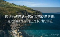 围绕白虎网站一区的实际使用感想：更适合碎片时间还是长时间浏览