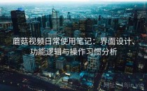 蘑菇视频日常使用笔记：界面设计、功能逻辑与操作习惯分析