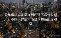 天美蜜桃麻花果冻到底适不适合长期用？不同人群使用场景下的适配度观察