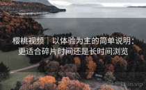 樱桃视频｜以体验为主的简单说明：更适合碎片时间还是长时间浏览