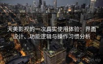 天美影视的一次真实使用体验：界面设计、功能逻辑与操作习惯分析