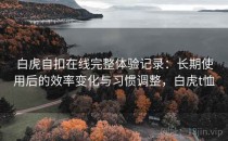 白虎自扣在线完整体验记录：长期使用后的效率变化与习惯调整，白虎t恤