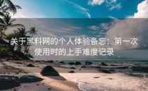 关于黑料网的个人体验备忘：第一次使用时的上手难度记录