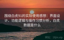 围绕白虎91的实际使用感想：界面设计、功能逻辑与操作习惯分析，白虎数据是什么