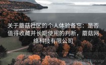 关于蘑菇社区的个人体验备忘：是否值得收藏并长期使用的判断，蘑菇网络科技有限公司